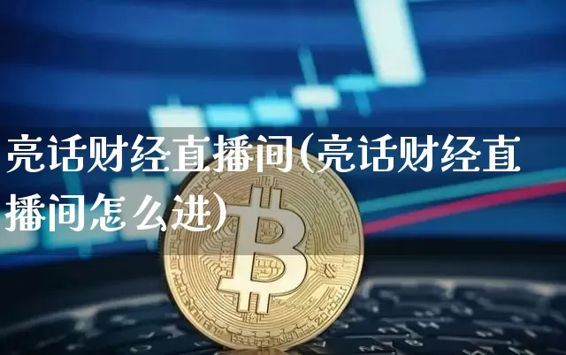 亮话财经直播间(亮话财经直播间怎么进)_https://www.jianghaiboli.com_黄金期货_第1张