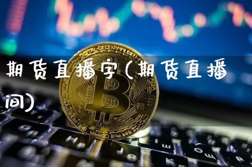期货直播字(期货直播间)_https://www.jianghaiboli.com_原油期货_第1张