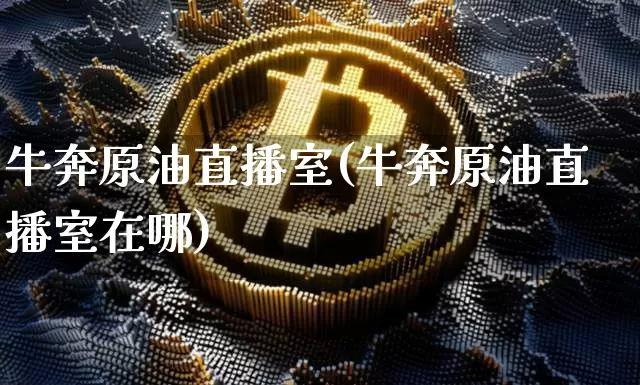 牛奔原油直播室(牛奔原油直播室在哪)_https://www.jianghaiboli.com_期货_第1张