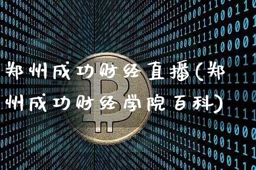 郑州成功财经直播(郑州成功财经学院百科)_https://www.jianghaiboli.com_黄金期货_第1张
