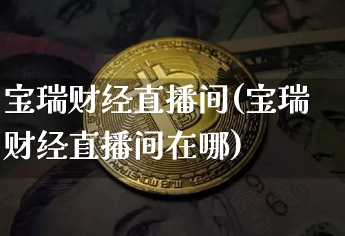 宝瑞财经直播间(宝瑞财经直播间在哪)_https://www.jianghaiboli.com_原油期货_第1张