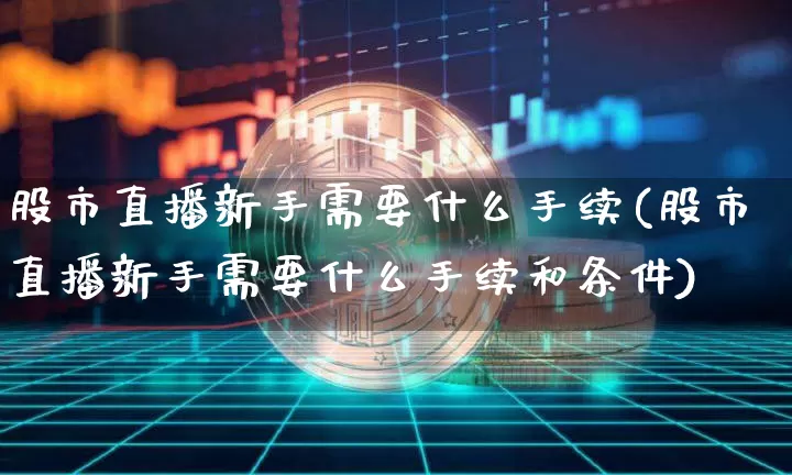 股市直播新手需要什么手续(股市直播新手需要什么手续和条件)_https://www.jianghaiboli.com_外盘期货_第1张