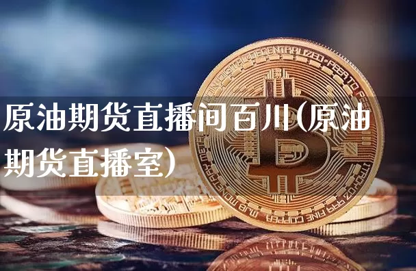 原油期货直播间百川(原油期货直播室)_https://www.jianghaiboli.com_期货_第1张