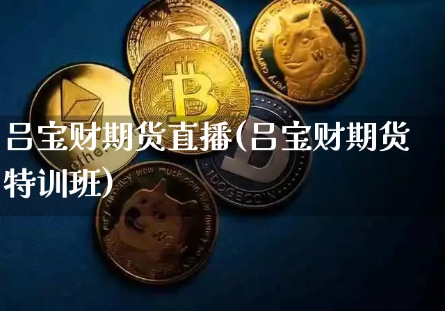 吕宝财期货直播(吕宝财期货特训班)_https://www.jianghaiboli.com_恒指期货_第1张