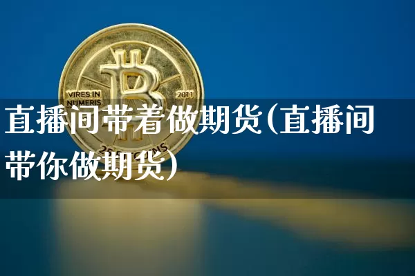 直播间带着做期货(直播间带你做期货)_https://www.jianghaiboli.com_外盘期货_第1张
