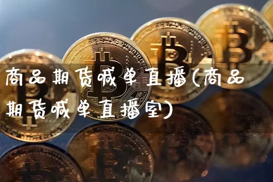 商品期货喊单直播(商品期货喊单直播室)_https://www.jianghaiboli.com_黄金期货_第1张