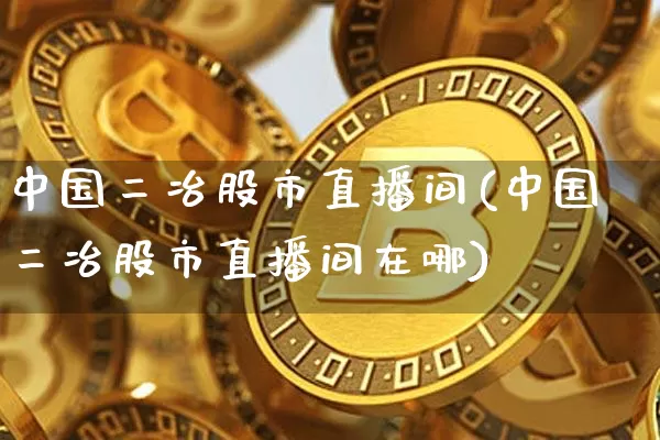 中国二冶股市直播间(中国二冶股市直播间在哪)_https://www.jianghaiboli.com_外盘期货_第1张