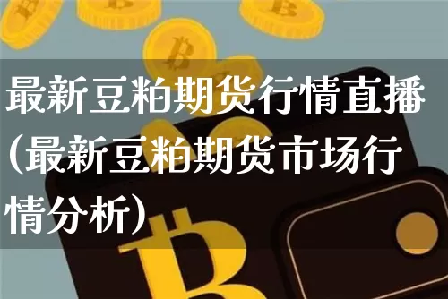 最新豆粕期货行情直播(最新豆粕期货市场行情分析)_https://www.jianghaiboli.com_恒指期货_第1张