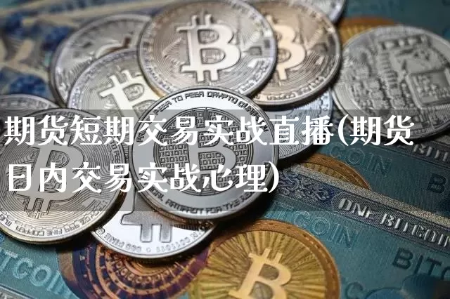 期货短期交易实战直播(期货日内交易实战心理)_https://www.jianghaiboli.com_外盘期货_第1张
