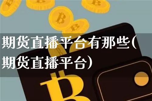 期货直播平台有那些(期货直播平台)_https://www.jianghaiboli.com_原油期货_第1张