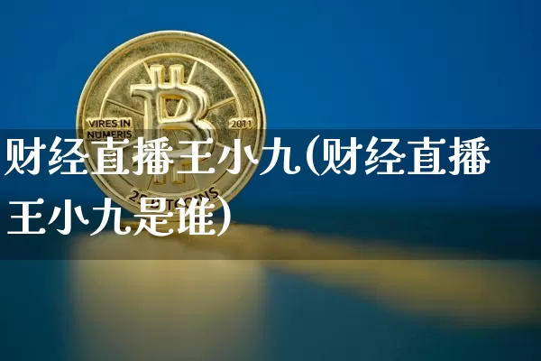 财经直播王小九(财经直播王小九是谁)_https://www.jianghaiboli.com_黄金期货_第1张