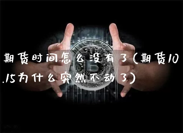 期货时间怎么没有了(期货10.15为什么突然不动了)_https://www.jianghaiboli.com_期货_第1张