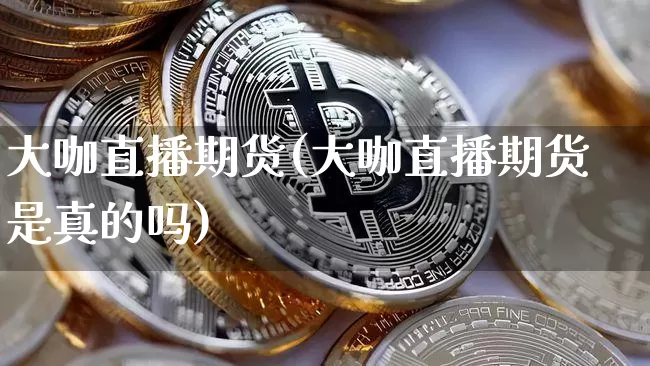 大咖直播期货(大咖直播期货是真的吗)_https://www.jianghaiboli.com_原油期货_第1张