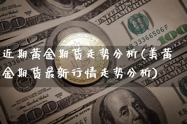 近期黄金期货走势分析(美黄金期货最新行情走势分析)_https://www.jianghaiboli.com_原油期货_第1张