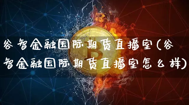谷智金融国际期货直播室(谷智金融国际期货直播室怎么样)_https://www.jianghaiboli.com_期货_第1张