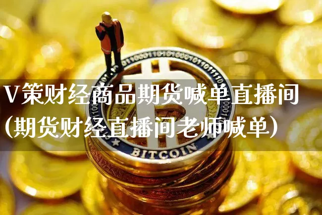 V策财经商品期货喊单直播间(期货财经直播间老师喊单)_https://www.jianghaiboli.com_期货_第1张