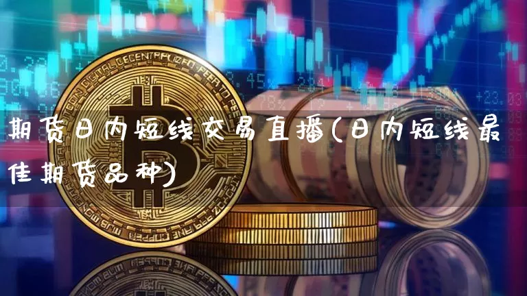 期货日内短线交易直播(日内短线最佳期货品种)_https://www.jianghaiboli.com_恒指期货_第1张