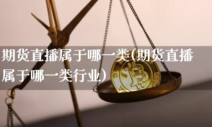 期货直播属于哪一类(期货直播属于哪一类行业)_https://www.jianghaiboli.com_原油期货_第1张