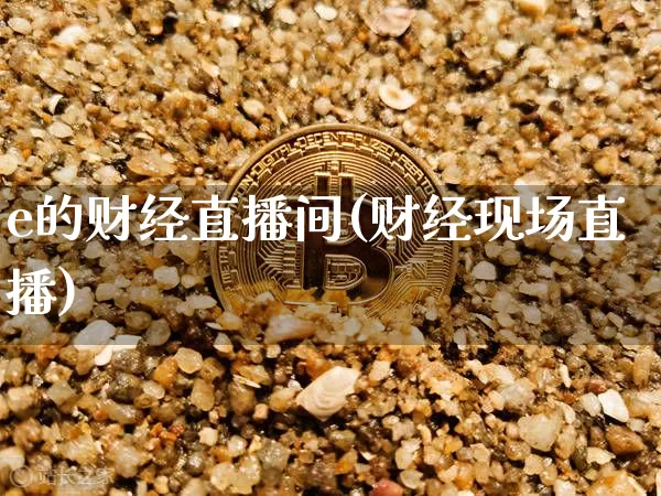 e的财经直播间(财经现场直播)_https://www.jianghaiboli.com_原油期货_第1张