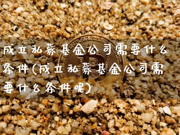 成立私募基金公司需要什么条件(成立私募基金公司需要什么条件呢)_https://www.jianghaiboli.com_外盘期货_第1张