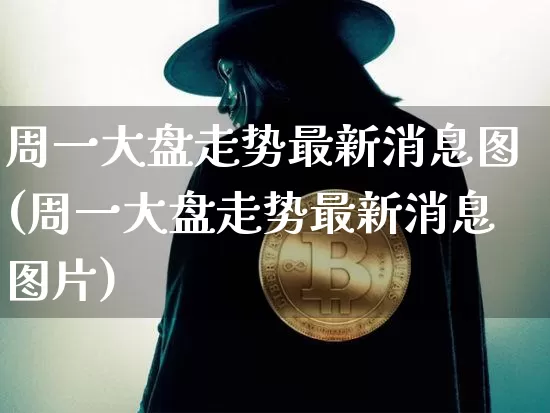 周一大盘走势最新消息图(周一大盘走势最新消息图片)_https://www.jianghaiboli.com_原油期货_第1张