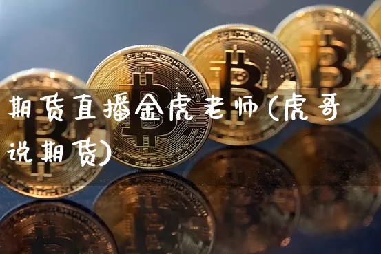 期货直播金虎老师(虎哥说期货)_https://www.jianghaiboli.com_期货_第1张