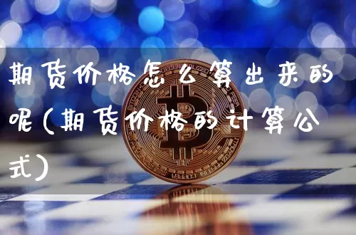 期货价格怎么算出来的呢(期货价格的计算公式)_https://www.jianghaiboli.com_原油期货_第1张