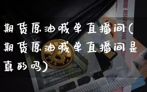 期货原油喊单直播间(期货原油喊单直播间是真的吗)_https://www.jianghaiboli.com_期货_第1张