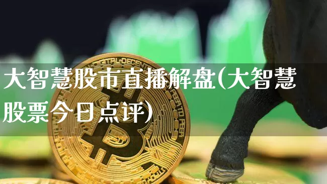 大智慧股市直播解盘(大智慧股票今日点评)_https://www.jianghaiboli.com_外盘期货_第1张