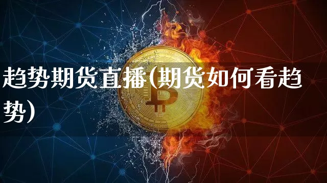 趋势期货直播(期货如何看趋势)_https://www.jianghaiboli.com_外盘期货_第1张