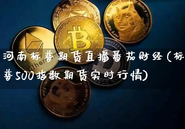 河南标普期货直播番茄财经(标普500指数期货实时行情)_https://www.jianghaiboli.com_期货_第1张