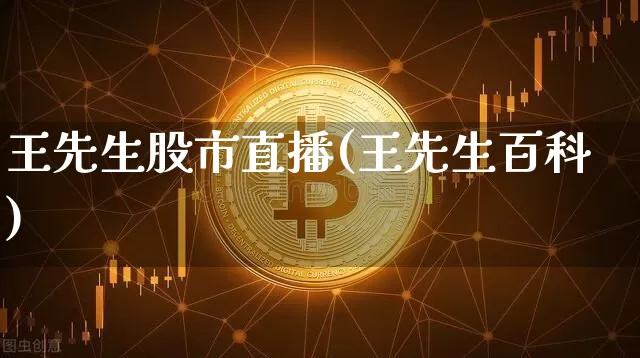 王先生股市直播(王先生百科)_https://www.jianghaiboli.com_外盘期货_第1张