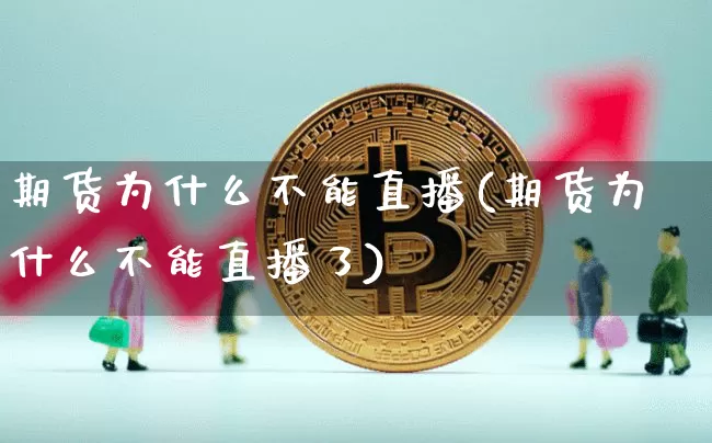 期货为什么不能直播(期货为什么不能直播了)_https://www.jianghaiboli.com_原油期货_第1张