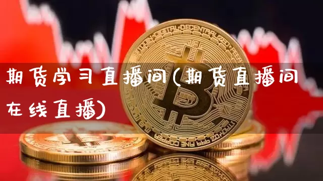 期货学习直播间(期货直播间在线直播)_https://www.jianghaiboli.com_期货_第1张
