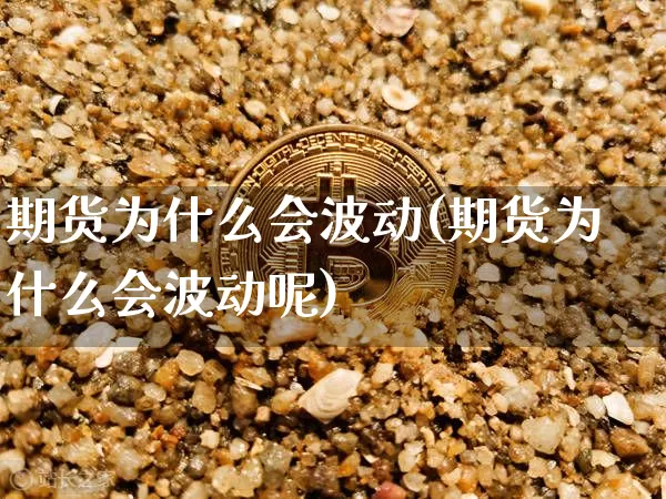 期货为什么会波动(期货为什么会波动呢)_https://www.jianghaiboli.com_原油期货_第1张