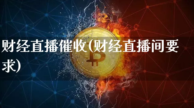 财经直播催收(财经直播间要求)_https://www.jianghaiboli.com_黄金期货_第1张