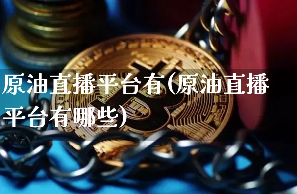 原油直播平台有(原油直播平台有哪些)_https://www.jianghaiboli.com_恒指期货_第1张