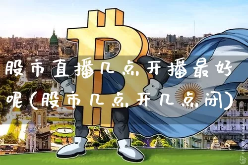股市直播几点开播最好呢(股市几点开几点闭)_https://www.jianghaiboli.com_黄金期货_第1张