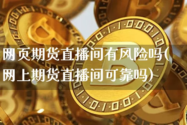 网页期货直播间有风险吗(网上期货直播间可靠吗)_https://www.jianghaiboli.com_期货_第1张