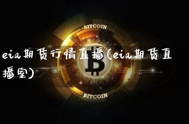 eia期货行情直播(eia期货直播室)_https://www.jianghaiboli.com_黄金期货_第1张