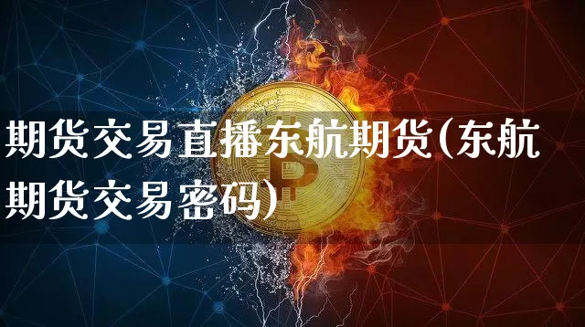 期货交易直播东航期货(东航期货交易密码)_https://www.jianghaiboli.com_恒指期货_第1张