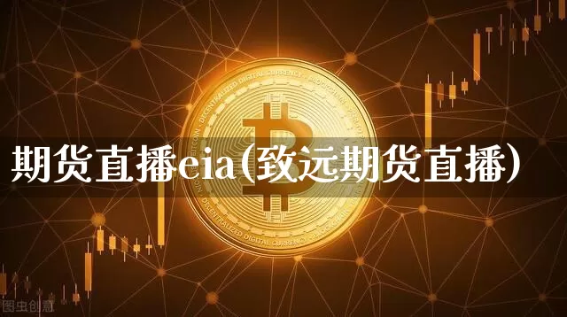期货直播eia(致远期货直播)_https://www.jianghaiboli.com_原油期货_第1张