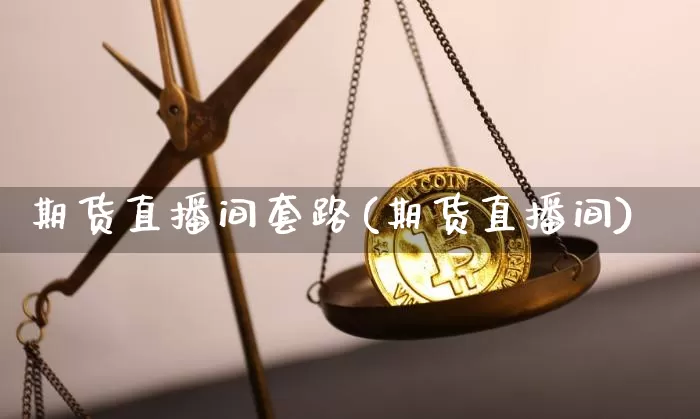 期货直播间套路(期货直播间)_https://www.jianghaiboli.com_黄金期货_第1张