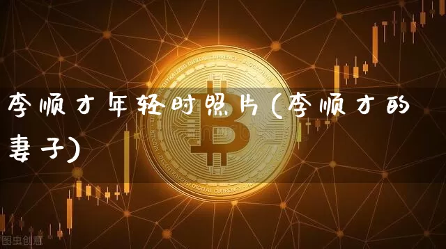 李顺才年轻时照片(李顺才的妻子)_https://www.jianghaiboli.com_恒指期货_第1张