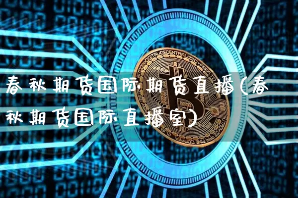 春秋期货国际期货直播(春秋期货国际直播室)_https://www.jianghaiboli.com_恒指期货_第1张