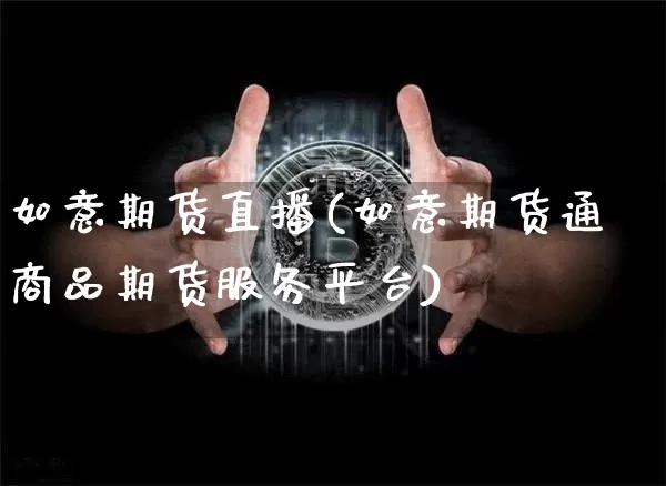 如意期货直播(如意期货通商品期货服务平台)_https://www.jianghaiboli.com_外盘期货_第1张