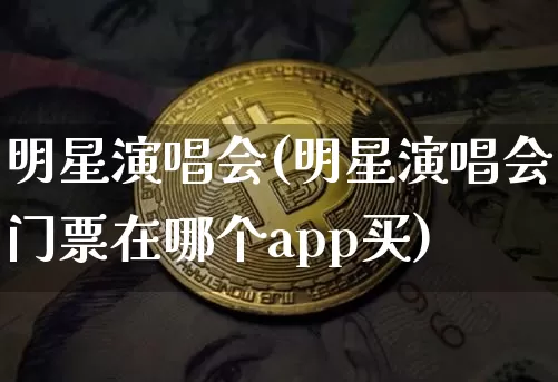 明星演唱会(明星演唱会门票在哪个app买)_https://www.jianghaiboli.com_恒指期货_第1张