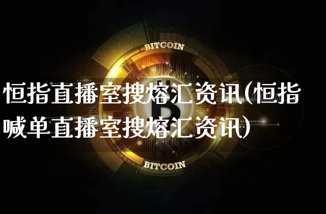 恒指直播室搜熔汇资讯(恒指喊单直播室搜熔汇资讯)_https://www.jianghaiboli.com_黄金期货_第1张