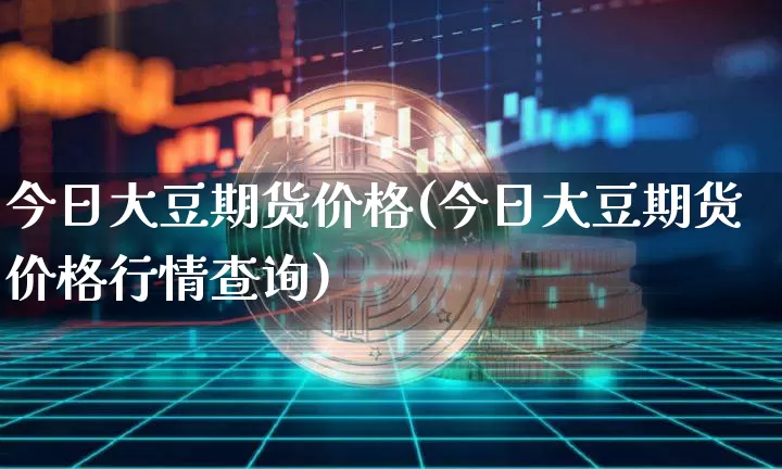 今日大豆期货价格(今日大豆期货价格行情查询)_https://www.jianghaiboli.com_外盘期货_第1张