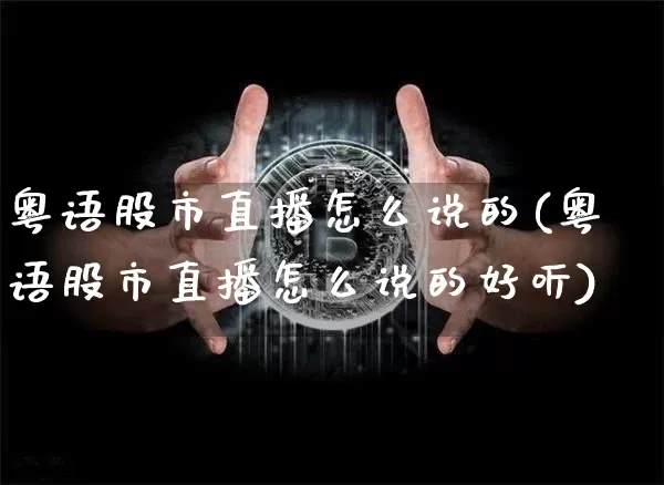 粤语股市直播怎么说的(粤语股市直播怎么说的好听)_https://www.jianghaiboli.com_外盘期货_第1张